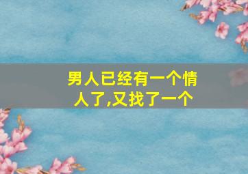 男人已经有一个情人了,又找了一个