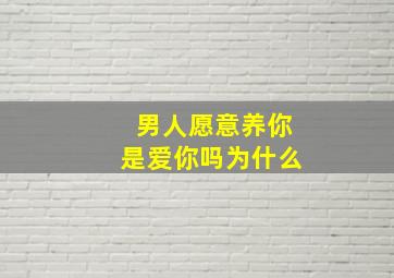 男人愿意养你是爱你吗为什么