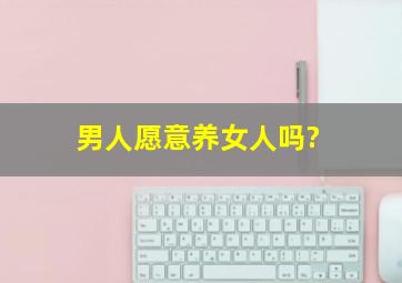 男人愿意养女人吗?