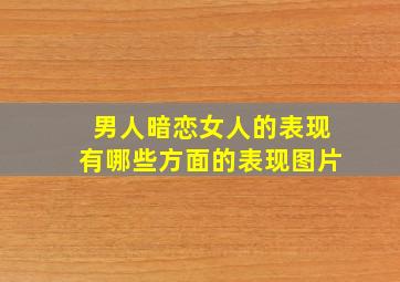 男人暗恋女人的表现有哪些方面的表现图片