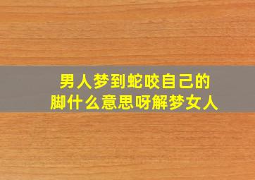 男人梦到蛇咬自己的脚什么意思呀解梦女人