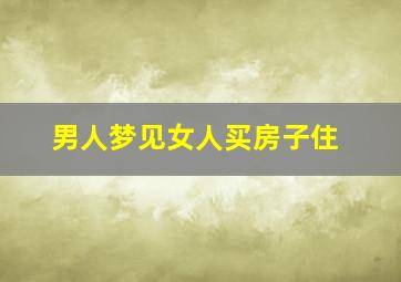 男人梦见女人买房子住