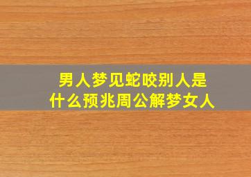 男人梦见蛇咬别人是什么预兆周公解梦女人