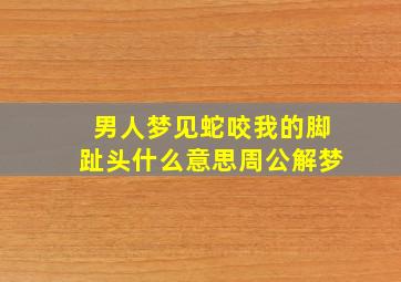 男人梦见蛇咬我的脚趾头什么意思周公解梦