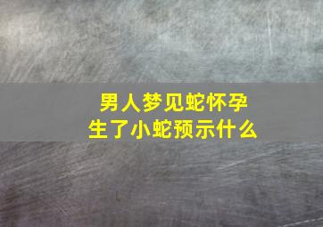 男人梦见蛇怀孕生了小蛇预示什么