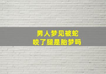 男人梦见被蛇咬了腿是胎梦吗