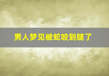 男人梦见被蛇咬到腿了