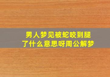 男人梦见被蛇咬到腿了什么意思呀周公解梦