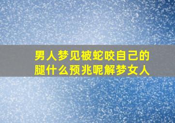 男人梦见被蛇咬自己的腿什么预兆呢解梦女人