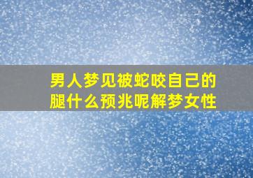 男人梦见被蛇咬自己的腿什么预兆呢解梦女性