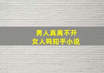 男人真离不开女人吗知乎小说