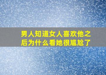 男人知道女人喜欢他之后为什么看她很尴尬了