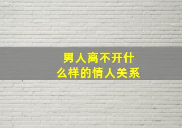 男人离不开什么样的情人关系