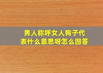 男人称呼女人狗子代表什么意思呀怎么回答