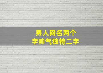 男人网名两个字帅气独特二字