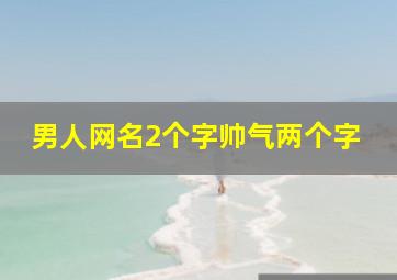 男人网名2个字帅气两个字