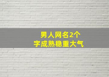 男人网名2个字成熟稳重大气