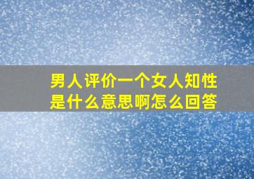 男人评价一个女人知性是什么意思啊怎么回答