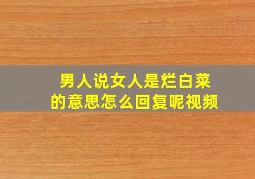 男人说女人是烂白菜的意思怎么回复呢视频