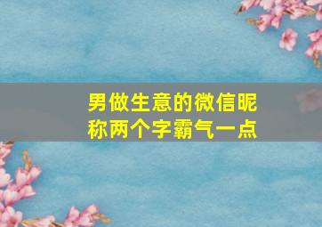 男做生意的微信昵称两个字霸气一点