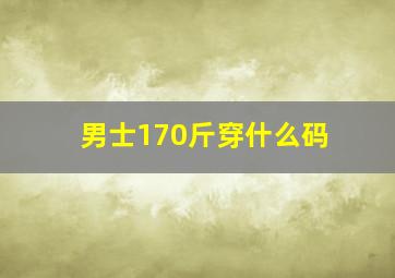 男士170斤穿什么码