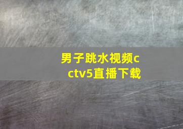 男子跳水视频cctv5直播下载