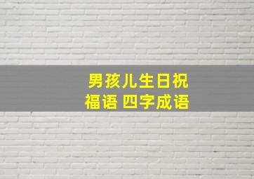 男孩儿生日祝福语 四字成语