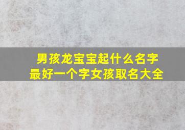 男孩龙宝宝起什么名字最好一个字女孩取名大全