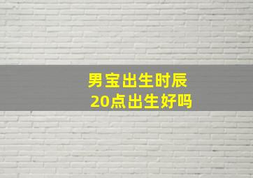 男宝出生时辰20点出生好吗