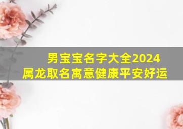 男宝宝名字大全2024属龙取名寓意健康平安好运