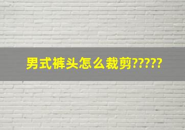 男式裤头怎么裁剪?????