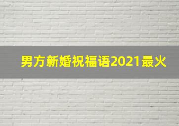 男方新婚祝福语2021最火