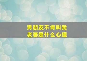 男朋友不肯叫我老婆是什么心理