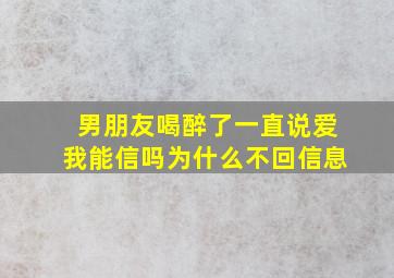 男朋友喝醉了一直说爱我能信吗为什么不回信息