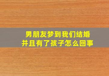 男朋友梦到我们结婚并且有了孩子怎么回事