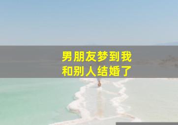 男朋友梦到我和别人结婚了