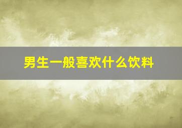 男生一般喜欢什么饮料