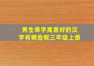 男生单字寓意好的汉字有哪些呢三年级上册