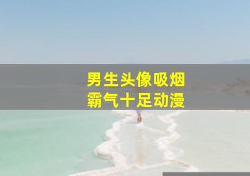 男生头像吸烟霸气十足动漫