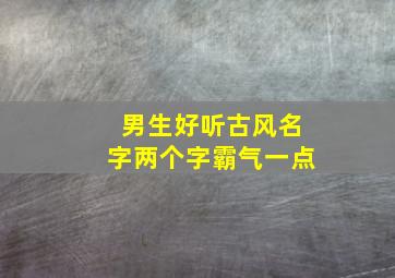 男生好听古风名字两个字霸气一点