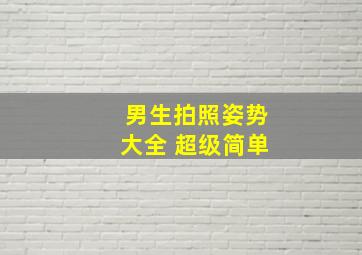 男生拍照姿势大全 超级简单