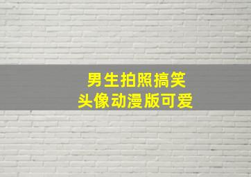 男生拍照搞笑头像动漫版可爱