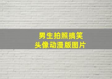 男生拍照搞笑头像动漫版图片