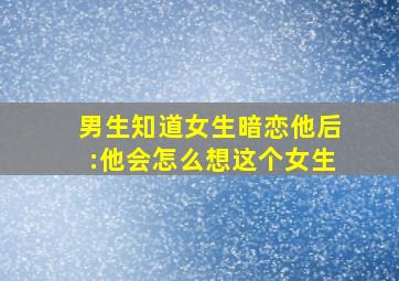 男生知道女生暗恋他后:他会怎么想这个女生