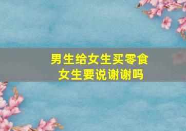 男生给女生买零食 女生要说谢谢吗