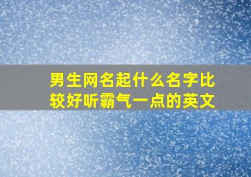 男生网名起什么名字比较好听霸气一点的英文