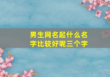 男生网名起什么名字比较好呢三个字