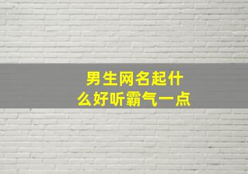 男生网名起什么好听霸气一点