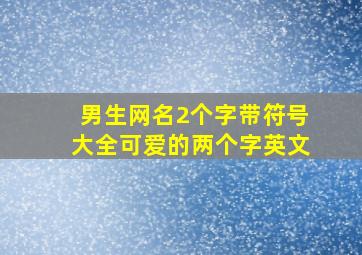 男生网名2个字带符号大全可爱的两个字英文