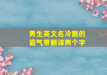 男生英文名冷酷的霸气带翻译两个字